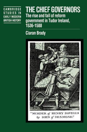 The Chief Governors: The Rise and Fall of Reform Government in Tudor Ireland 1536–1588 (Cambridge Studies in Early Modern British History)