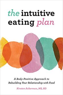 The Intuitive Eating Plan: A Body-Positive Approach to Rebuilding Your Relationship with Food