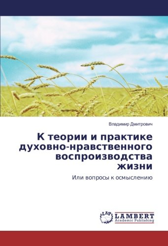 К теории и практике духовно-нравственного воспроизводства жизни: Или вопросы к осмыслению: Ili voprosy k osmysleniju