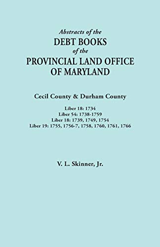 Abstracts of the Debt Books of the Provincial Land Office of Maryland. Cecil County & Durham County. Liber 18: 1734; Liber 54: 1738-1759; Liber 18: ... 19: 1755, 1756-7, 1758, 1760, 1761, 1766