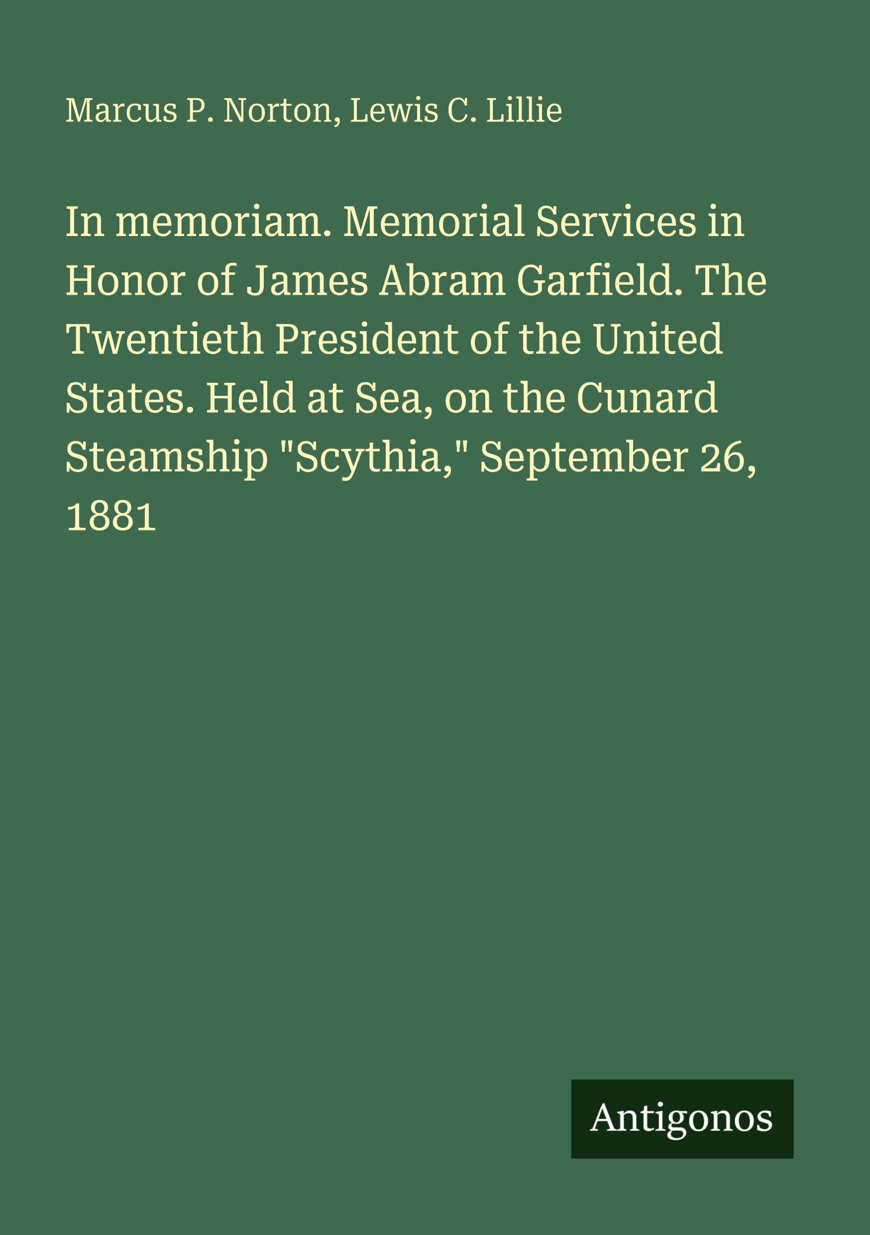 In memoriam. Memorial Services in Honor of James Abram Garfield. The Twentieth President of the United States. Held at Sea, on the Cunard Steamship Scythia, September 26, 1881