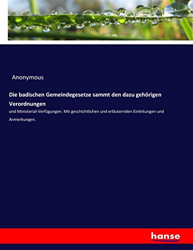 Die badischen Gemeindegesetze sammt den dazu gehörigen Verordnungen: und Ministerial-Verfügungen. Mit geschichtlichen und erläuternden Einleitungen und Anmerkungen.