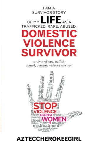 I am a Survivor Story of My Life as a Trafficked, Rape, Abused, Domestic Violence Survivor: survivor of rape, traffick, abused, domestic violence survivor
