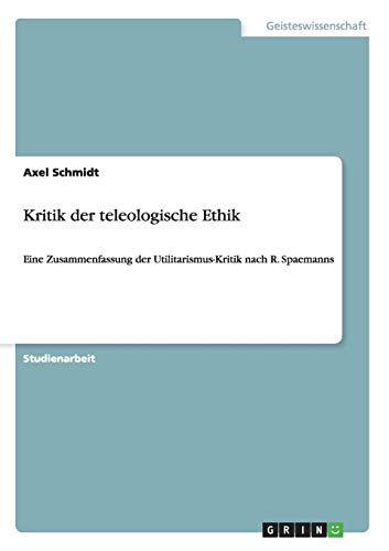 Kritik der teleologische Ethik: Eine Zusammenfassung der Utilitarismus-Kritik nach R. Spaemanns