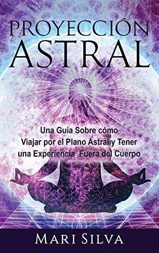 Proyección astral: Una guía sobre cómo viajar por el plano astral y tener una experiencia fuera del cuerpo