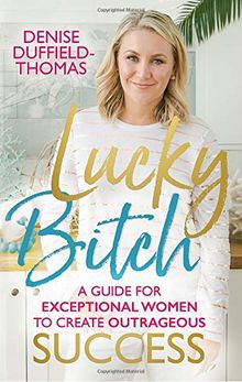 Lucky Bitch: A Guide for Exceptional Women to Create Outrageous Success