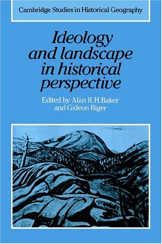 Ideology and Landscape in Historical Perspective: Essays on the Meanings of some Places in the Past (Cambridge Studies in Historical Geography, Band 18)