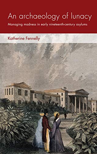 An archaeology of lunacy: Managing madness in early nineteenth-century asylums (Social Archaeology and Material Worlds)