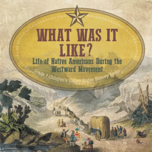 What Was It Like? Life of Native Americans During the Westward Movement Grade 7 Children's United States History Books