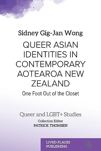 Queer Asian Identities in Contemporary Aotearoa New Zealand: One Foot Out of the Closet (Queer and Lgbt+ Studies)