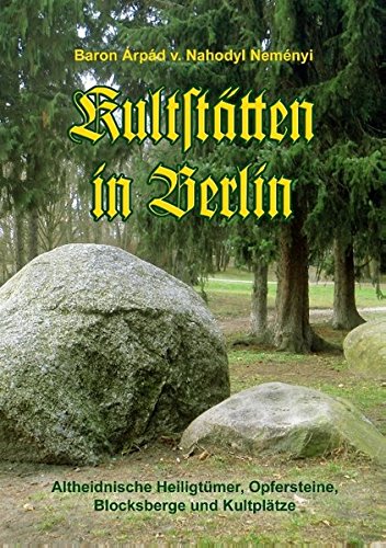 Kultstätten in Berlin: Altheidnische Heiligtümer, Opfersteine, Blocksberge und Kultplätze