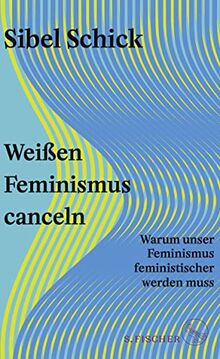 Weißen Feminismus canceln: Warum unser Feminismus feministischer werden muss