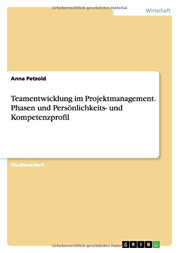 Teamentwicklung im Projektmanagement. Phasen und Persönlichkeits- und Kompetenzprofil