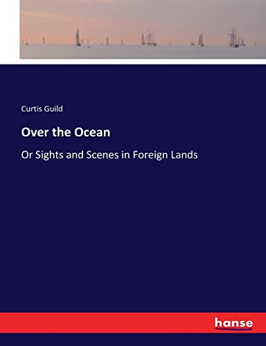 Over the Ocean: Or Sights and Scenes in Foreign Lands