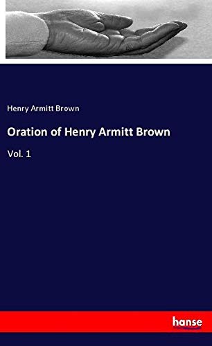 Oration of Henry Armitt Brown: Vol. 1