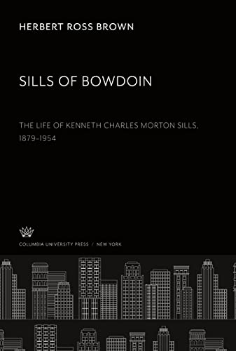 Sills of Bowdoin. the Life of Kenneth Charles Morton Sills 1879¿1954