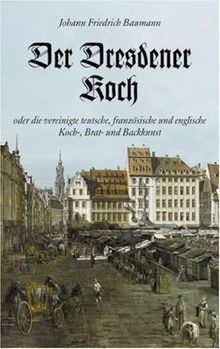 Der Dresdener Koch oder die vereinigte teutsche, französische und englische Koch-, Brat- und Backkunst: 2. Bde.