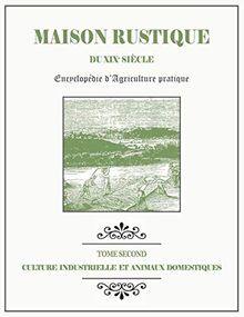 MAISON RUSTIQUE DU XIXe SIÈCLE - TOME 2 - Culture Industrielle et Animaux Domestiques: Encyclopédie d'Agriculture Pratique