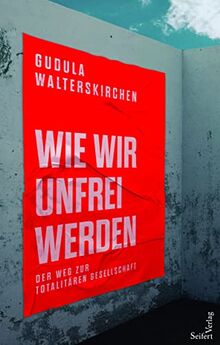 Wie wir unfrei werden: Der Weg zur totalitären Gesellschaft