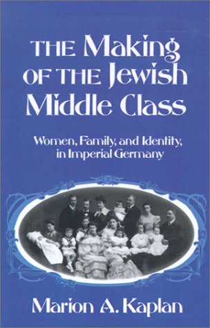 The Making of the Jewish Middle Class: Women, Family, and Identity in Imperial Germany: Women and German-Jewish Identity in Imperial Germany (Studies in Jewish History (Oxford Hardcover))