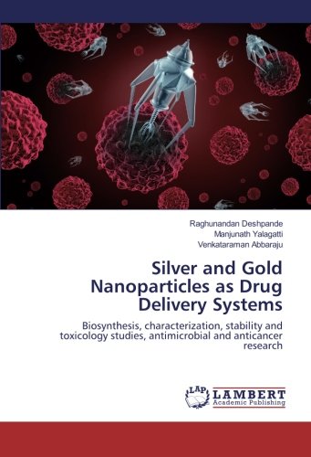 Silver and Gold Nanoparticles as Drug Delivery Systems: Biosynthesis, characterization, stability and toxicology studies, antimicrobial and anticancer research