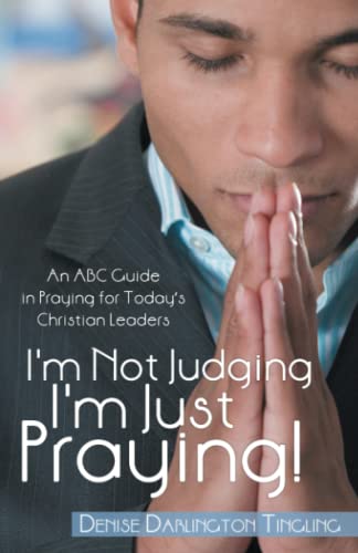 I'm Not Judging; I'm Just Praying!: An ABC Guide in Praying for Today’s Christian Leaders