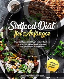 Sirtfood Diät für Anfänger: Das Sirtfood Diät Buch mit einfachen und schmackhaften Rezepten zum gesunden Abnehmen inkl. 30 Tage Ernährungsplan