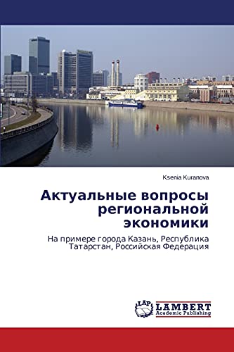 Aktual'nye voprosy regional'noy ekonomiki: Na primere goroda Kazan', Respublika Tatarstan, Rossiyskaya Federatsiya: Na primere goroda Kazan', Respublika Tatarstan, Rossijskaq Federaciq