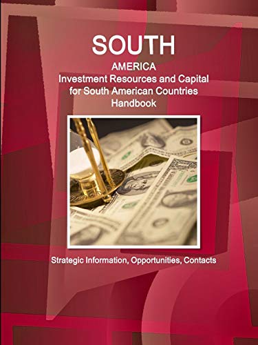 South America: Investment Resources and Capital for South American Countries Handbook - Strategic Information, Opportunities, Contacts
