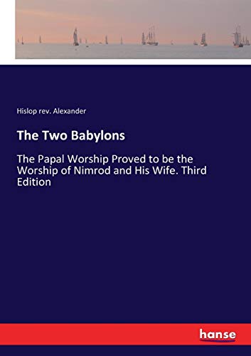 The Two Babylons: The Papal Worship Proved to be the Worship of Nimrod and His Wife. Third Edition