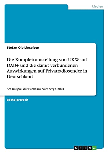 Die Komplettumstellung von UKW auf DAB+ und die damit verbundenen Auswirkungen auf Privatradiosender in Deutschland: Am Beispiel der Funkhaus Nürnberg GmbH