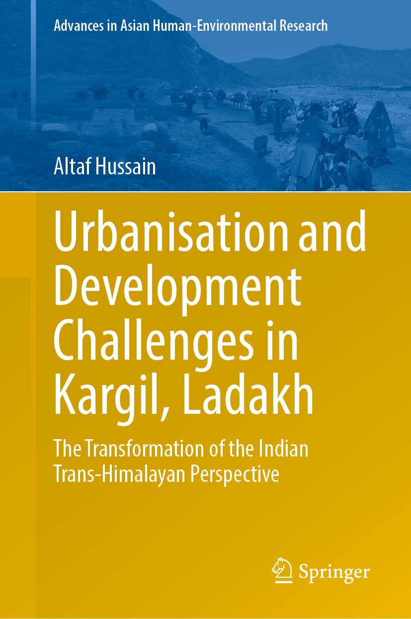 Urbanisation and Development Challenges in Kargil, Ladakh: The Transformation of the Indian Trans-Himalayan Perspective (Advances in Asian Human-Environmental Research)