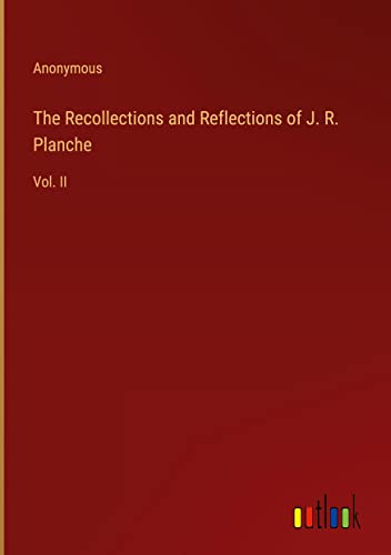 The Recollections and Reflections of J. R. Planche: Vol. II