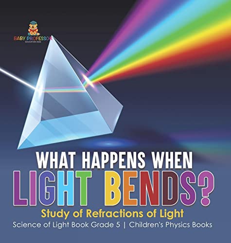 What Happens When Light Bends? Study of Refractions of Light Science of Light Book Grade 5 Children's Physics Books
