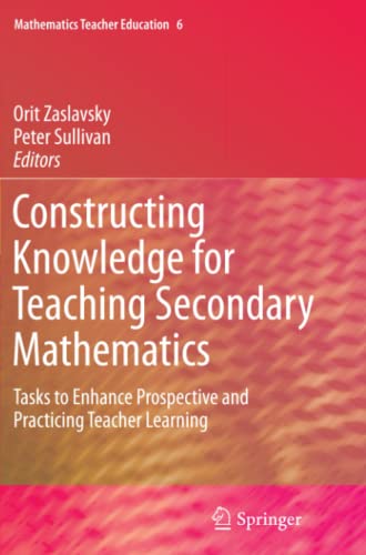 Constructing Knowledge for Teaching Secondary Mathematics: Tasks to enhance prospective and practicing teacher learning (Mathematics Teacher Education, Band 6)