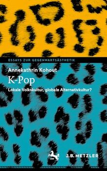 K-Pop: Lokale Volkskultur, globale Alternativkultur? (Essays zur Gegenwartsästhetik)
