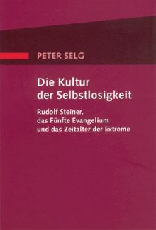 Die Kultur der Selbstlosigkeit: Rudolf Steiner, das Fünfte Evangelium und das Zeitalter der Extreme