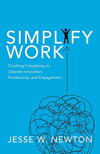 Simplify Work: Crushing Complexity to Liberate Innovation, Productivity, and Engagement