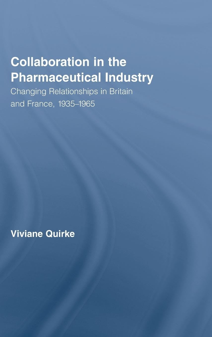 Collaboration in the Pharmaceutical Industry: Changing Relationships in Britain and France, 1935-1965 (Routledge Studies in the History of Science, Technology and Medicine, 18, Band 18)