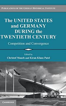 The United States and Germany during the Twentieth Century: Competition and Convergence (Publications of the German Historical Institute)