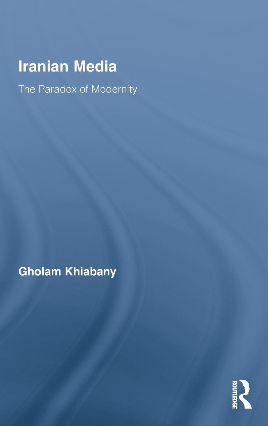 Iranian Media: The Paradox of Modernity (Routledge Advances in Internationalizing Media Studies)