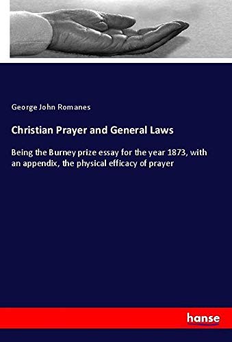 Christian Prayer and General Laws: Being the Burney prize essay for the year 1873, with an appendix, the physical efficacy of prayer