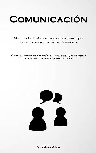 Comunicación: Mejorar las habilidades de comunicación interpersonal para fomentar asociaciones románticas más resistentes (Formas de mejorar las ... a través de hábitos y ejercicios diarios)