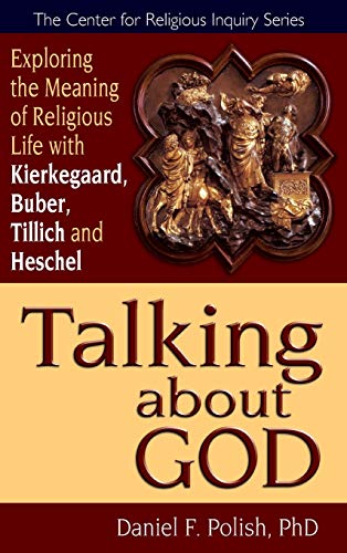 Talking about God: Exploring the Meaning of Religious Life with Kierkegaard, Buber, Tillich and Heschel (The Center for Religious Inquiry Series)
