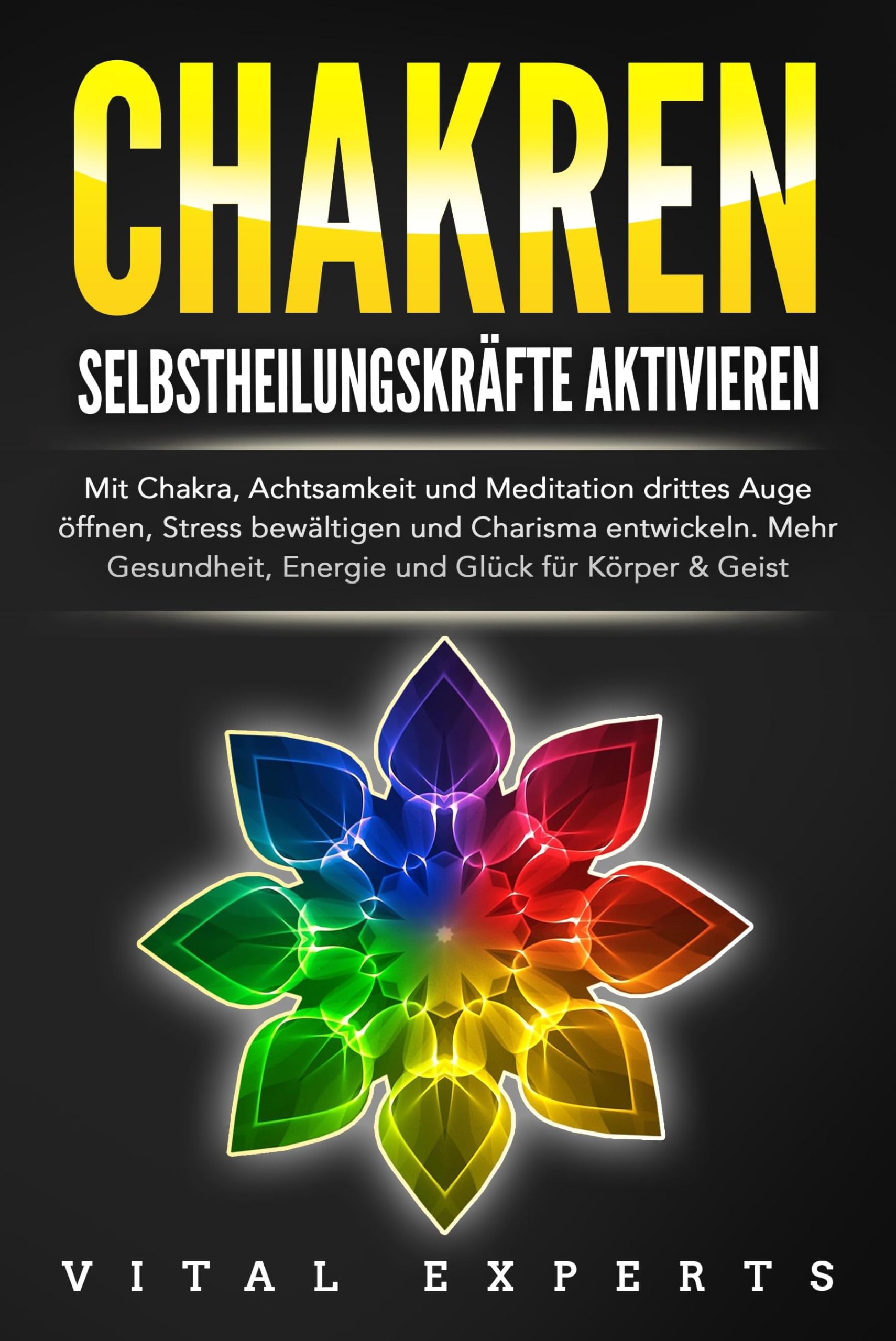 Experts, Vital: CHAKREN SELBSTHEILUNGSKRÄFTE AKTIVIEREN: Mit Chakra, Achtsamkeit und Meditation drittes Auge öffnen, Stress bewältigen und Charisma entwickeln. Mehr Gesundheit, Energie und Glück für Körper und Geist.