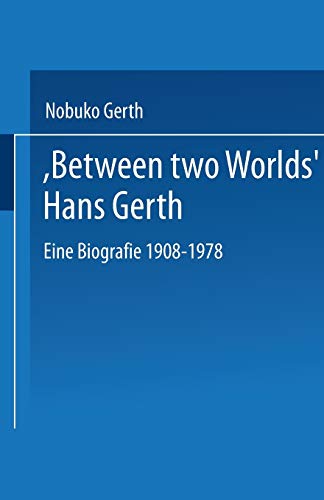 Between Two Worlds Hans Gerth: Eine Biografie 1908-1978