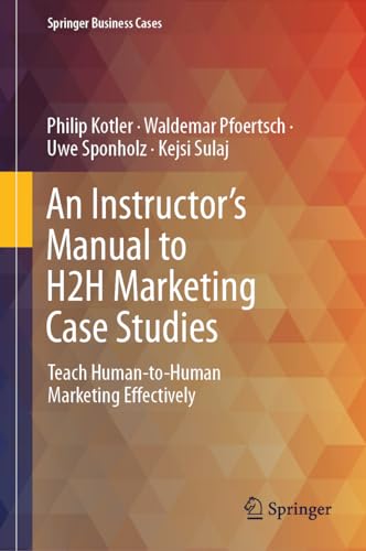 An Instructor's Manual to H2H Marketing Case Studies: Teach Human-to-Human Marketing Effectively (Springer Business Cases)
