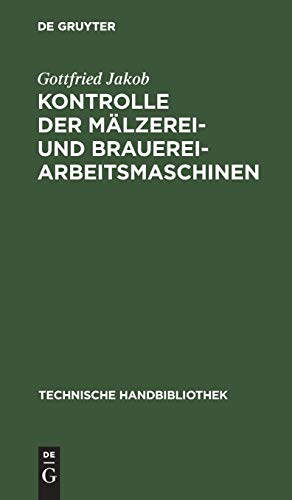 Kontrolle der Mälzerei- und Brauerei-Arbeitsmaschinen: Für technische Leiter, Betriebsingenieure, Betriebschemiker und Betriebskontrolleure (Technische Handbibliothek, 19, Band 19)