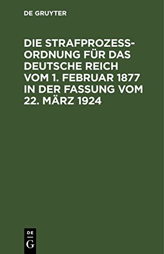 Die Strafprozeßordnung für das Deutsche Reich vom 1. Februar 1877 in der Fassung vom 22. März 1924: Und das Gerichtsverfassungsgesetz vom 27. Januar ... Mit den Entscheidungen des Reichsgerichts