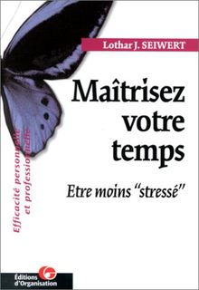 MAITRISEZ VOTRE TEMPS. Etre moins (Editions Organisation)